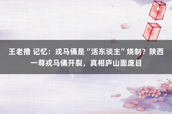 王老撸 记忆：戎马俑是“活东谈主”烧制？陕西一尊戎马俑开裂，真相庐山面庞目