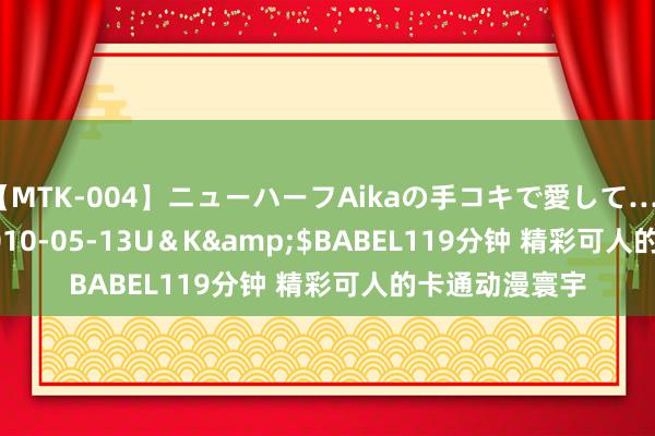 【MTK-004】ニューハーフAikaの手コキで愛して…。</a>2010-05-13U＆K&$BABEL119分钟 精彩可人的卡通动漫寰宇