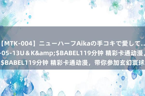 【MTK-004】ニューハーフAikaの手コキで愛して…。</a>2010-05-13U＆K&$BABEL119分钟 精彩卡通动漫，带你参加玄幻寰球！