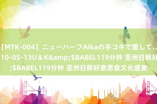 【MTK-004】ニューハーフAikaの手コキで愛して…。</a>2010-05-13U＆K&$BABEL119分钟 亚洲日韩好意思食文化盛宴