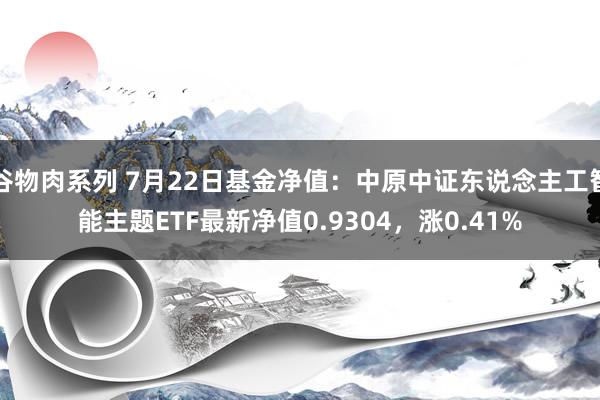 谷物肉系列 7月22日基金净值：中原中证东说念主工智能主题ETF最新净值0.9304，涨0.41%