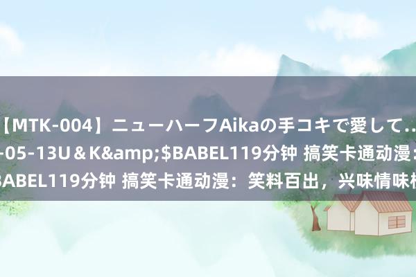 【MTK-004】ニューハーフAikaの手コキで愛して…。</a>2010-05-13U＆K&$BABEL119分钟 搞笑卡通动漫：笑料百出，兴味情味横生