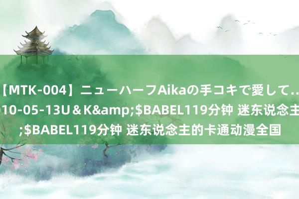 【MTK-004】ニューハーフAikaの手コキで愛して…。</a>2010-05-13U＆K&$BABEL119分钟 迷东说念主的卡通动漫全国