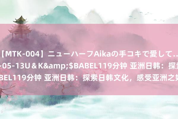 【MTK-004】ニューハーフAikaの手コキで愛して…。</a>2010-05-13U＆K&$BABEL119分钟 亚洲日韩：探索日韩文化，感受亚洲之好意思