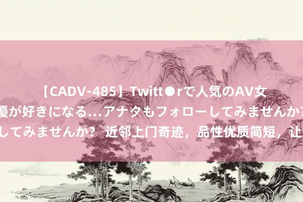 【CADV-485】Twitt●rで人気のAV女優 SNSでますますAV女優が好きになる…アナタもフォローしてみませんか？ 近邻上门奇迹，品性优质简短，让生涯更惬心！