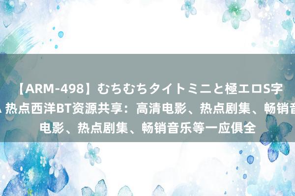 【ARM-498】むちむちタイトミニと極エロS字ライン 2 AIKA 热点西洋BT资源共享：高清电影、热点剧集、畅销音乐等一应俱全