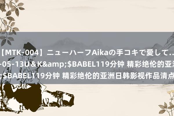 【MTK-004】ニューハーフAikaの手コキで愛して…。</a>2010-05-13U＆K&$BABEL119分钟 精彩绝伦的亚洲日韩影视作品清点