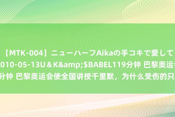 【MTK-004】ニューハーフAikaの手コキで愛して…。</a>2010-05-13U＆K&$BABEL119分钟 巴黎奥运会使全国讲授千里默，为什么受伤的只消讲授员？一脸懵