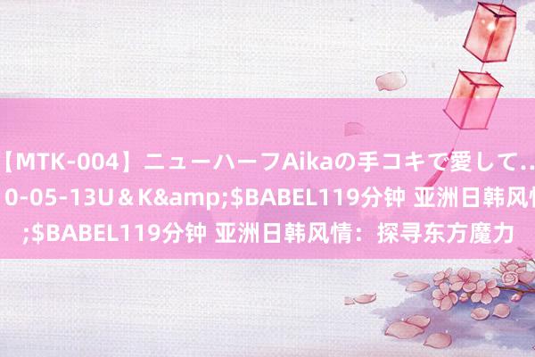 【MTK-004】ニューハーフAikaの手コキで愛して…。</a>2010-05-13U＆K&$BABEL119分钟 亚洲日韩风情：探寻东方魔力