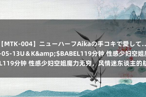 【MTK-004】ニューハーフAikaの手コキで愛して…。</a>2010-05-13U＆K&$BABEL119分钟 性感少妇空姐魔力无穷，风情迷东谈主的航空女神！