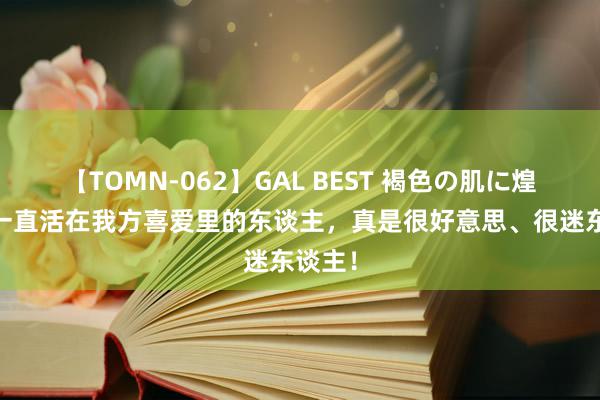 【TOMN-062】GAL BEST 褐色の肌に煌く汗 一直活在我方喜爱里的东谈主，真是很好意思、很迷东谈主！