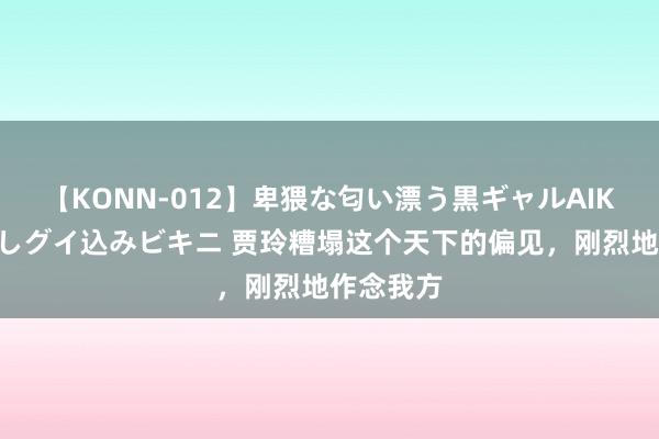 【KONN-012】卑猥な匂い漂う黒ギャルAIKAの中出しグイ込みビキニ 贾玲糟塌这个天下的偏见，刚烈地作念我方