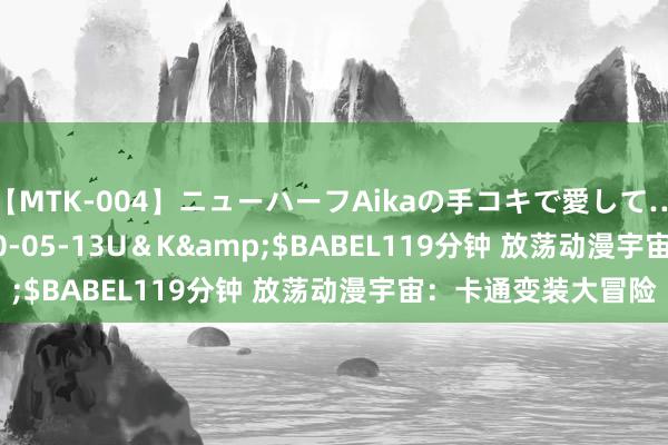 【MTK-004】ニューハーフAikaの手コキで愛して…。</a>2010-05-13U＆K&$BABEL119分钟 放荡动漫宇宙：卡通变装大冒险