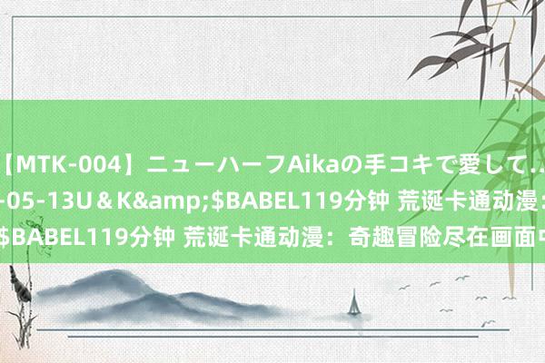 【MTK-004】ニューハーフAikaの手コキで愛して…。</a>2010-05-13U＆K&$BABEL119分钟 荒诞卡通动漫：奇趣冒险尽在画面中