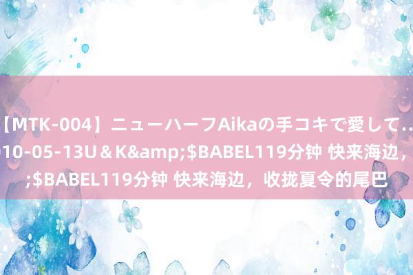 【MTK-004】ニューハーフAikaの手コキで愛して…。</a>2010-05-13U＆K&$BABEL119分钟 快来海边，收拢夏令的尾巴