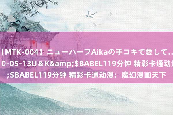 【MTK-004】ニューハーフAikaの手コキで愛して…。</a>2010-05-13U＆K&$BABEL119分钟 精彩卡通动漫：魔幻漫画天下