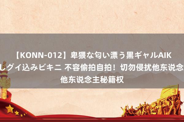 【KONN-012】卑猥な匂い漂う黒ギャルAIKAの中出しグイ込みビキニ 不容偷拍自拍！切勿侵扰他东说念主秘籍权