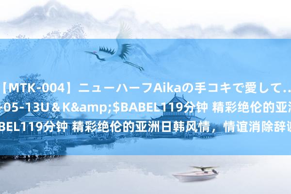 【MTK-004】ニューハーフAikaの手コキで愛して…。</a>2010-05-13U＆K&$BABEL119分钟 精彩绝伦的亚洲日韩风情，情谊消除辞谢错过