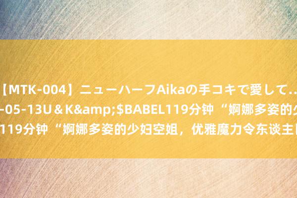 【MTK-004】ニューハーフAikaの手コキで愛して…。</a>2010-05-13U＆K&$BABEL119分钟 “婀娜多姿的少妇空姐，优雅魔力令东谈主目不斜视”