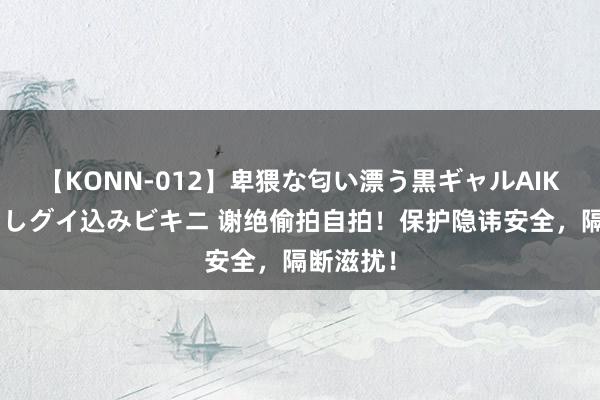 【KONN-012】卑猥な匂い漂う黒ギャルAIKAの中出しグイ込みビキニ 谢绝偷拍自拍！保护隐讳安全，隔断滋扰！