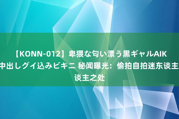 【KONN-012】卑猥な匂い漂う黒ギャルAIKAの中出しグイ込みビキニ 秘闻曝光：偷拍自拍迷东谈主之处