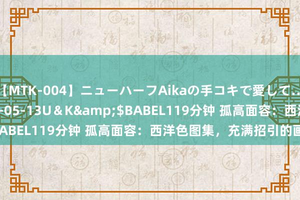 【MTK-004】ニューハーフAikaの手コキで愛して…。</a>2010-05-13U＆K&$BABEL119分钟 孤高面容：西洋色图集，充满招引的画面！