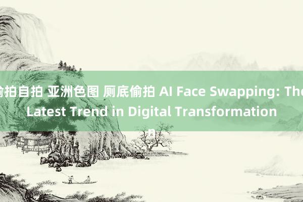 偷拍自拍 亚洲色图 厕底偷拍 AI Face Swapping: The Latest Trend in Digital Transformation