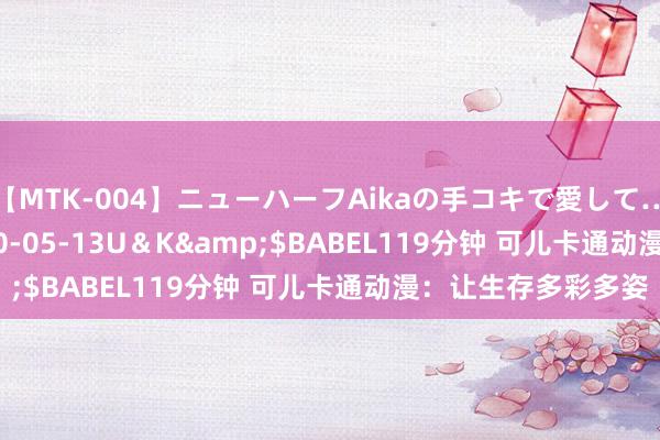 【MTK-004】ニューハーフAikaの手コキで愛して…。</a>2010-05-13U＆K&$BABEL119分钟 可儿卡通动漫：让生存多彩多姿