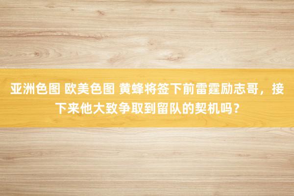 亚洲色图 欧美色图 黄蜂将签下前雷霆励志哥，接下来他大致争取到留队的契机吗？