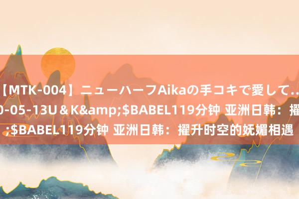 【MTK-004】ニューハーフAikaの手コキで愛して…。</a>2010-05-13U＆K&$BABEL119分钟 亚洲日韩：擢升时空的妩媚相遇