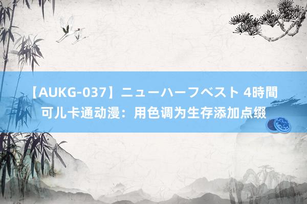 【AUKG-037】ニューハーフベスト 4時間 可儿卡通动漫：用色调为生存添加点缀