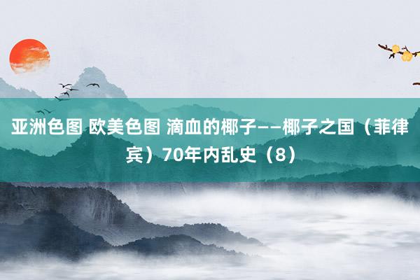 亚洲色图 欧美色图 滴血的椰子——椰子之国（菲律宾）70年内乱史（8）