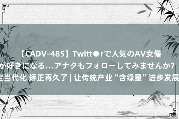 【CADV-485】Twitt●rで人気のAV女優 SNSでますますAV女優が好きになる…アナタもフォローしてみませんか？ 锚定当代化 矫正再久了 | 让传统产业“含绿量”进步发展“含金量”_大皖新闻 | 安徽网