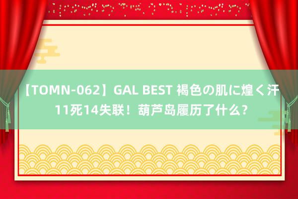 【TOMN-062】GAL BEST 褐色の肌に煌く汗 11死14失联！葫芦岛履历了什么？