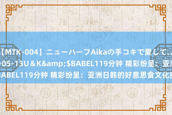 【MTK-004】ニューハーフAikaの手コキで愛して…。</a>2010-05-13U＆K&$BABEL119分钟 精彩纷呈：亚洲日韩的好意思食文化探索